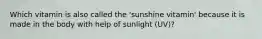 Which vitamin is also called the 'sunshine vitamin' because it is made in the body with help of sunlight (UV)?