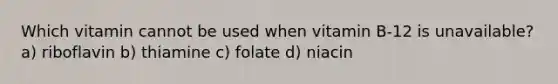 Which vitamin cannot be used when vitamin B-12 is unavailable? a) riboflavin b) thiamine c) folate d) niacin