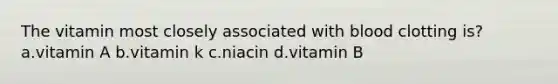 The vitamin most closely associated with blood clotting is? a.vitamin A b.vitamin k c.niacin d.vitamin B