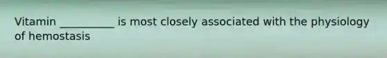 Vitamin __________ is most closely associated with the physiology of hemostasis