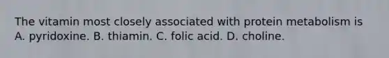 The vitamin most closely associated with protein metabolism is A. pyridoxine. B. thiamin. C. folic acid. D. choline.