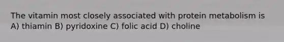 The vitamin most closely associated with protein metabolism is A) thiamin B) pyridoxine C) folic acid D) choline