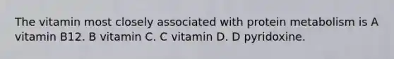 The vitamin most closely associated with protein metabolism is A vitamin B12. B vitamin C. C vitamin D. D pyridoxine.