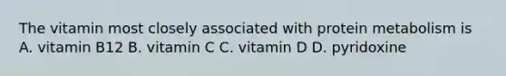 The vitamin most closely associated with protein metabolism is A. vitamin B12 B. vitamin C C. vitamin D D. pyridoxine