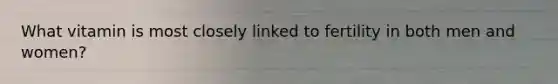 What vitamin is most closely linked to fertility in both men and women?