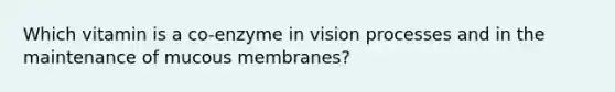 Which vitamin is a co-enzyme in vision processes and in the maintenance of mucous membranes?