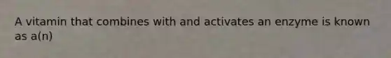 A vitamin that combines with and activates an enzyme is known as a(n)