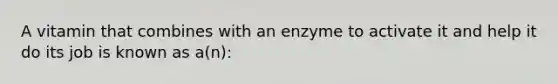 A vitamin that combines with an enzyme to activate it and help it do its job is known as a(n):