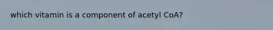 which vitamin is a component of acetyl CoA?