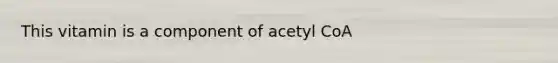 This vitamin is a component of acetyl CoA