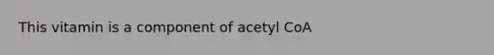 This vitamin is a component of acetyl CoA​