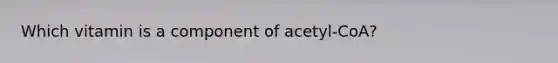 Which vitamin is a component of acetyl-CoA?