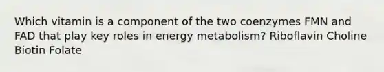 Which vitamin is a component of the two coenzymes FMN and FAD that play key roles in energy metabolism? Riboflavin Choline Biotin Folate