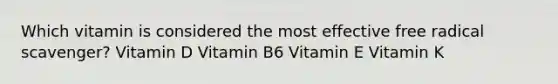 Which vitamin is considered the most effective free radical scavenger? Vitamin D Vitamin B6 Vitamin E Vitamin K