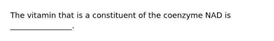 The vitamin that is a constituent of the coenzyme NAD is ________________.