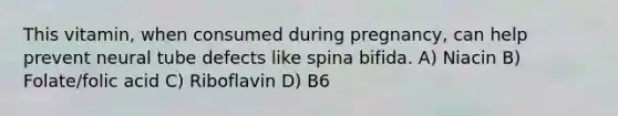 This vitamin, when consumed during pregnancy, can help prevent neural tube defects like spina bifida. A) Niacin B) Folate/folic acid C) Riboflavin D) B6