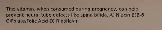 This vitamin, when consumed during pregnancy, can help prevent neural tube defects like spina bifida. A) Niacin B)B-6 C)Folate/Folic Acid D) Riboflavin