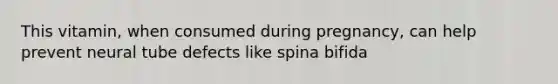 This vitamin, when consumed during pregnancy, can help prevent neural tube defects like spina bifida