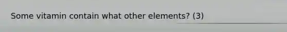 Some vitamin contain what other elements? (3)