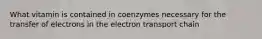 What vitamin is contained in coenzymes necessary for the transfer of electrons in the electron transport chain