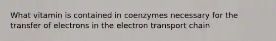 What vitamin is contained in coenzymes necessary for the transfer of electrons in the electron transport chain