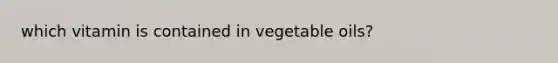 which vitamin is contained in vegetable oils?