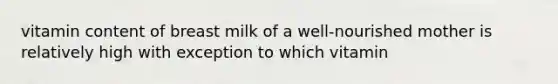 vitamin content of breast milk of a well-nourished mother is relatively high with exception to which vitamin