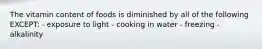 The vitamin content of foods is diminished by all of the following EXCEPT: - exposure to light - cooking in water - freezing - alkalinity