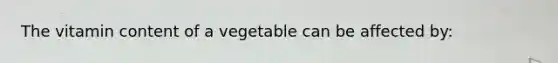 The vitamin content of a vegetable can be affected by: