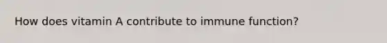 How does vitamin A contribute to immune function?