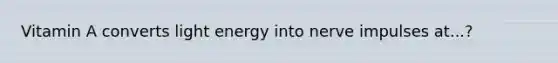 Vitamin A converts light energy into nerve impulses at...?