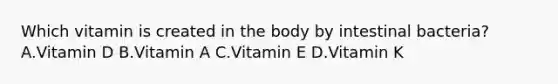 Which vitamin is created in the body by intestinal bacteria? A.Vitamin D B.Vitamin A C.Vitamin E D.Vitamin K