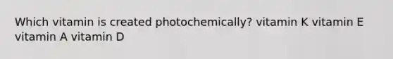 Which vitamin is created photochemically? vitamin K vitamin E vitamin A vitamin D