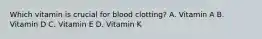 Which vitamin is crucial for blood clotting? A. Vitamin A B. Vitamin D C. Vitamin E D. Vitamin K