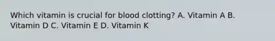 Which vitamin is crucial for blood clotting? A. Vitamin A B. Vitamin D C. Vitamin E D. Vitamin K