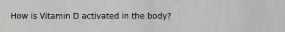 How is Vitamin D activated in the body?