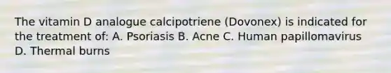 The vitamin D analogue calcipotriene (Dovonex) is indicated for the treatment of: A. Psoriasis B. Acne C. Human papillomavirus D. Thermal burns