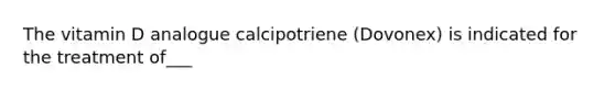 The vitamin D analogue calcipotriene (Dovonex) is indicated for the treatment of___