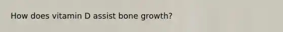 How does vitamin D assist bone growth?
