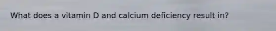 What does a vitamin D and calcium deficiency result in?