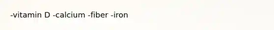 -vitamin D -calcium -fiber -iron