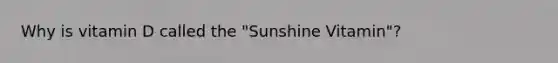 Why is vitamin D called the "Sunshine Vitamin"?