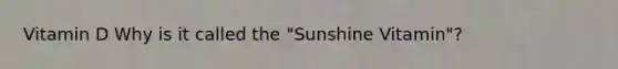 Vitamin D Why is it called the "Sunshine Vitamin"?