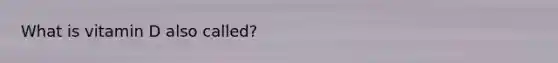 What is vitamin D also called?