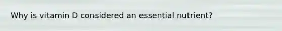 Why is vitamin D considered an essential nutrient?