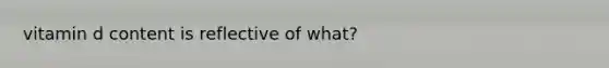 vitamin d content is reflective of what?