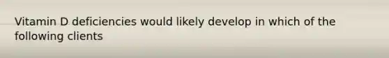 Vitamin D deficiencies would likely develop in which of the following clients