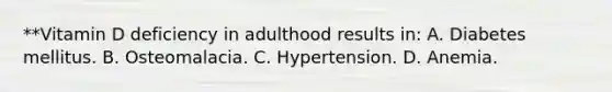 **Vitamin D deficiency in adulthood results in: A. Diabetes mellitus. B. Osteomalacia. C. Hypertension. D. Anemia.