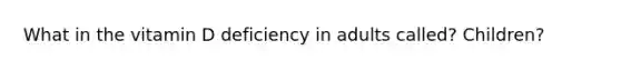 What in the vitamin D deficiency in adults called? Children?