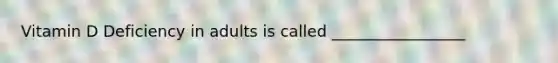 Vitamin D Deficiency in adults is called _________________